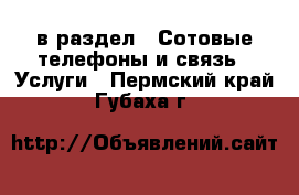  в раздел : Сотовые телефоны и связь » Услуги . Пермский край,Губаха г.